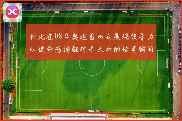 科比在08年奥运首回合展现领导力以使命感撞翻对手大加的传奇瞬间