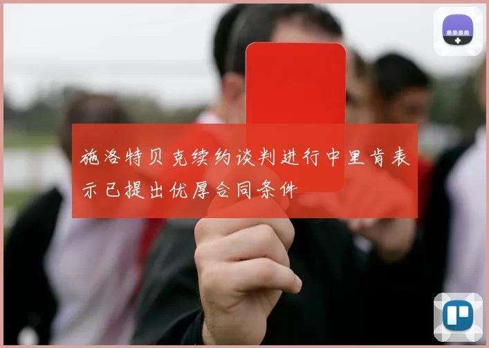 施洛特贝克续约谈判进行中里肯表示已提出优厚合同条件