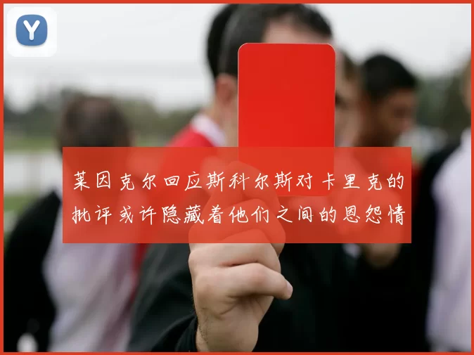 莱因克尔回应斯科尔斯对卡里克的批评或许隐藏着他们之间的恩怨情仇