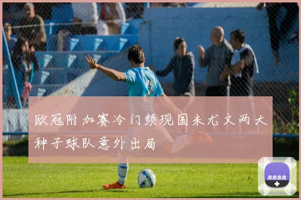 欧冠附加赛冷门频现国米尤文两大种子球队意外出局