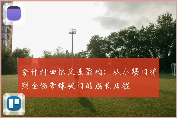 舍什科回忆父亲影响：从小踢门将到全场带球破门的成长历程