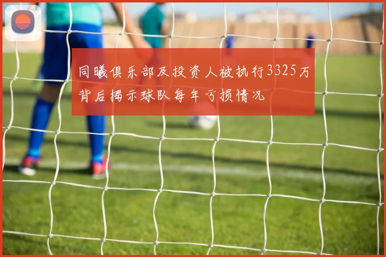 同曦俱乐部及投资人被执行3325万背后揭示球队每年亏损情况